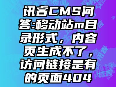 讯睿CMS问答:移动站m目录形式，内容页生成不了，访问链接是有的页面404