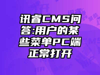 讯睿CMS问答:用户的某些菜单PC端正常打开