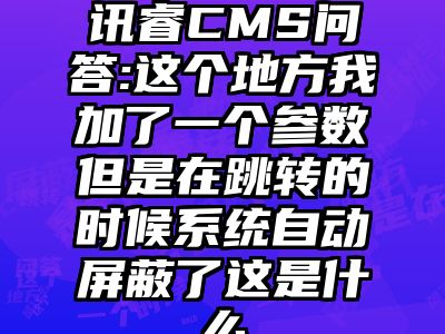 讯睿CMS问答:这个地方我加了一个参数但是在跳转的时候系统自动屏蔽了这是什么