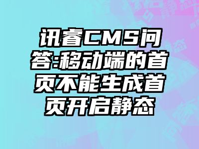 讯睿CMS问答:移动端的首页不能生成首页开启静态