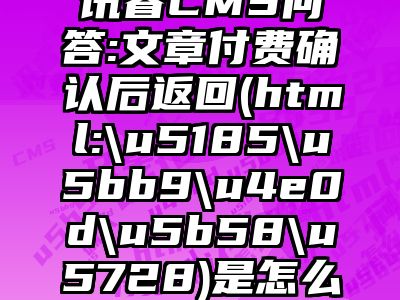 讯睿CMS问答:文章付费确认后返回(html:\u5185\u5bb9\u4e0d\u5b58\u5728)是怎么回