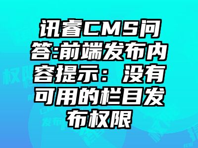 讯睿CMS问答:前端发布内容提示：没有可用的栏目发布权限