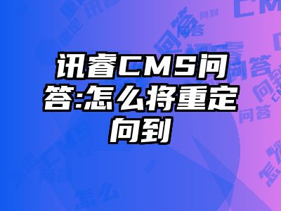 讯睿CMS问答:怎么将重定向到