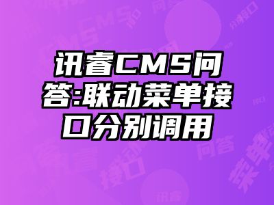 讯睿CMS问答:联动菜单接口分别调用