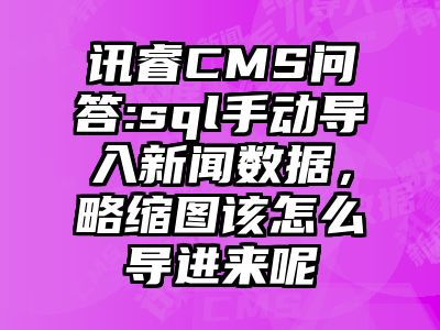 讯睿CMS问答:sql手动导入新闻数据，略缩图该怎么导进来呢