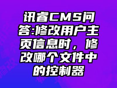 讯睿CMS问答:修改用户主页信息时，修改哪个文件中的控制器