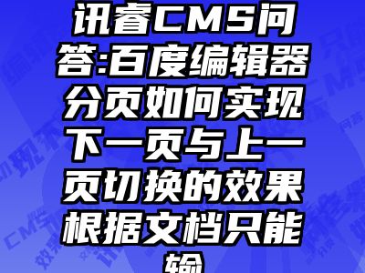 讯睿CMS问答:百度编辑器分页如何实现下一页与上一页切换的效果根据文档只能输