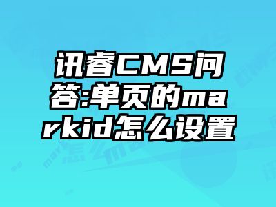 讯睿CMS问答:单页的markid怎么设置