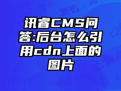 讯睿CMS问答:后台怎么引用cdn上面的图片