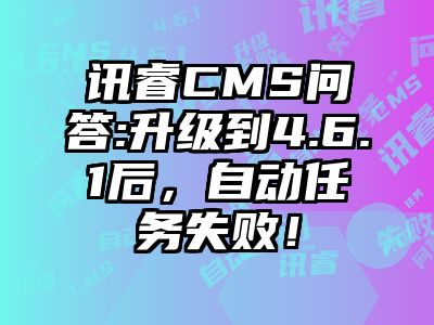 讯睿CMS问答:升级到4.6.1后，自动任务失败！