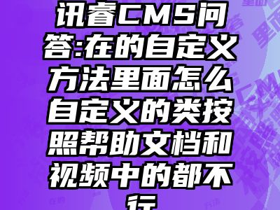 讯睿CMS问答:在的自定义方法里面怎么自定义的类按照帮助文档和视频中的都不行