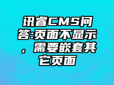 讯睿CMS问答:页面不显示，需要嵌套其它页面