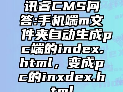 讯睿CMS问答:手机端m文件夹自动生成pc端的index.html，变成pc的inxdex.html