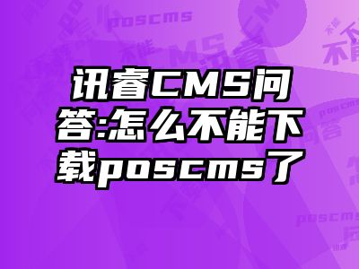 讯睿CMS问答:怎么不能下载poscms了