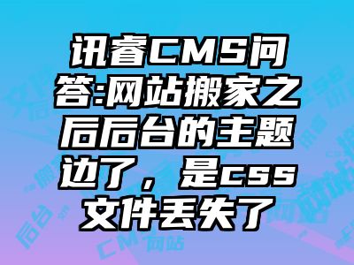 讯睿CMS问答:网站搬家之后后台的主题边了，是css文件丢失了