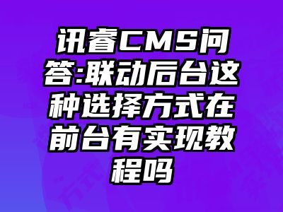 讯睿CMS问答:联动后台这种选择方式在前台有实现教程吗