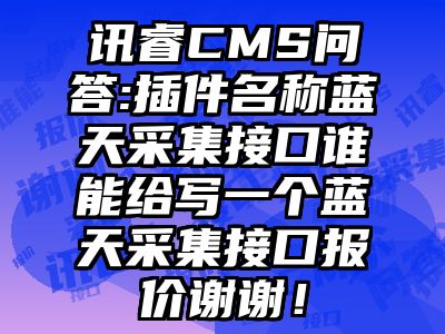 讯睿CMS问答:插件名称蓝天采集接口谁能给写一个蓝天采集接口报价谢谢！
