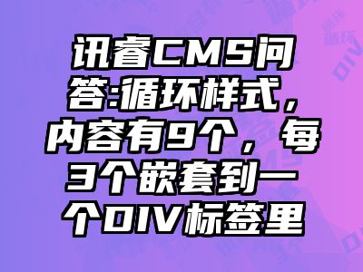 讯睿CMS问答:循环样式，内容有9个，每3个嵌套到一个DIV标签里