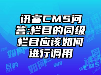 讯睿CMS问答:栏目的同级栏目应该如何进行调用