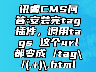 讯睿CMS问答:安装完tag插件，调用tags 这个url都变成 /tag\/(.+)\.html