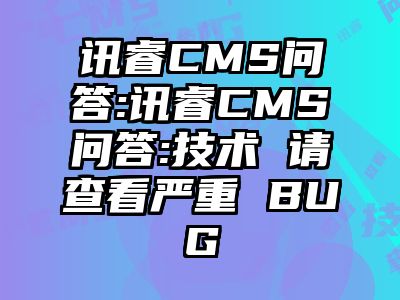 讯睿CMS问答:讯睿CMS问答:技术 请查看严重 BUG