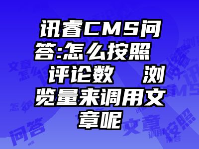 讯睿CMS问答:怎么按照  评论数  浏览量来调用文章呢