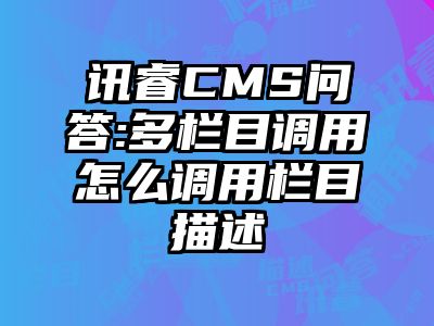 讯睿CMS问答:多栏目调用怎么调用栏目描述