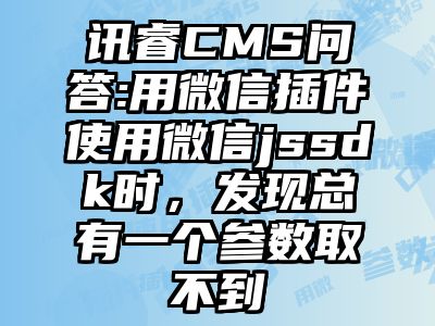 讯睿CMS问答:用微信插件使用微信jssdk时，发现总有一个参数取不到