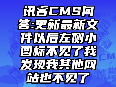 讯睿CMS问答:更新最新文件以后左侧小图标不见了我发现我其他网站也不见了