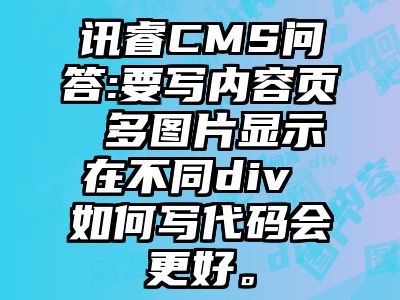 讯睿CMS问答:要写内容页 多图片显示在不同div 如何写代码会更好。