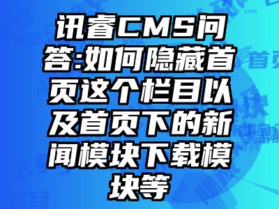讯睿CMS问答:如何隐藏首页这个栏目以及首页下的新闻模块下载模块等