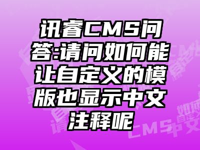 讯睿CMS问答:请问如何能让自定义的模版也显示中文注释呢