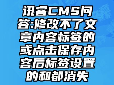 讯睿CMS问答:修改不了文章内容标签的或点击保存内容后标签设置的和都消失