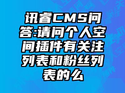 讯睿CMS问答:请问个人空间插件有关注列表和粉丝列表的么