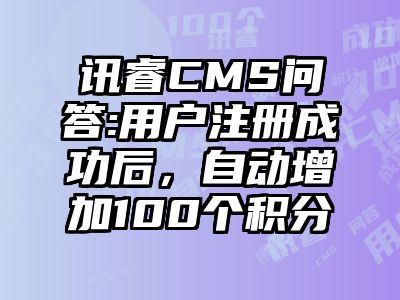 讯睿CMS问答:用户注册成功后，自动增加100个积分