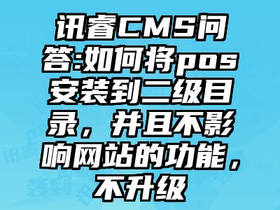 讯睿CMS问答:如何将pos安装到二级目录，并且不影响网站的功能，不升级
