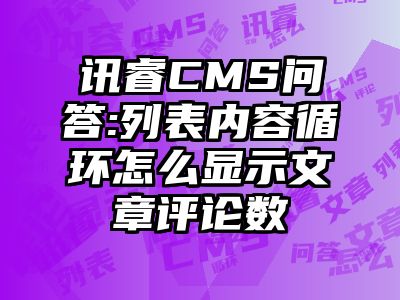 讯睿CMS问答:列表内容循环怎么显示文章评论数
