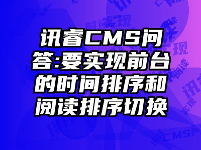 讯睿CMS问答:要实现前台的时间排序和阅读排序切换