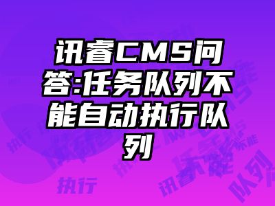 讯睿CMS问答:任务队列不能自动执行队列