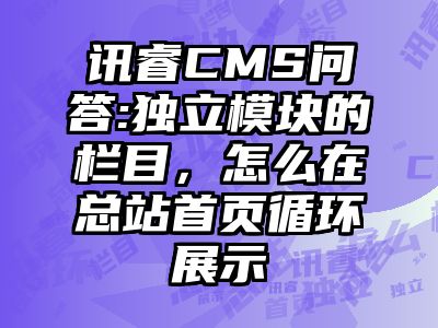 讯睿CMS问答:独立模块的栏目，怎么在总站首页循环展示