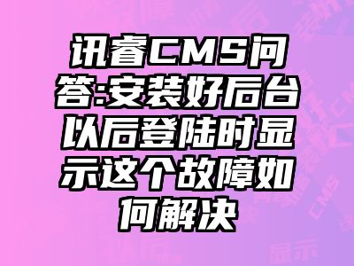 讯睿CMS问答:安装好后台以后登陆时显示这个故障如何解决