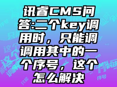 讯睿CMS问答:二个key调用时，只能调调用其中的一个序号，这个怎么解决