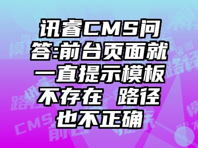 讯睿CMS问答:前台页面就一直提示模板不存在 路径也不正确