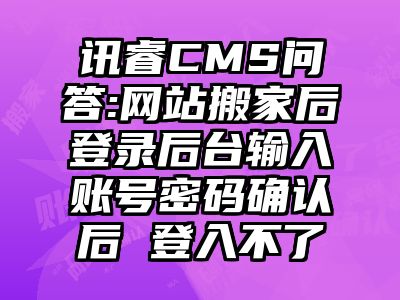讯睿CMS问答:网站搬家后登录后台输入账号密码确认后 登入不了