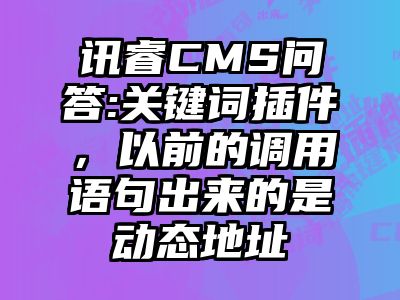 讯睿CMS问答:关键词插件，以前的调用语句出来的是动态地址