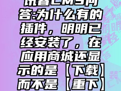 讯睿CMS问答:为什么有的插件，明明已经安装了，在应用商城还显示的是【下载】而不是【重下】？