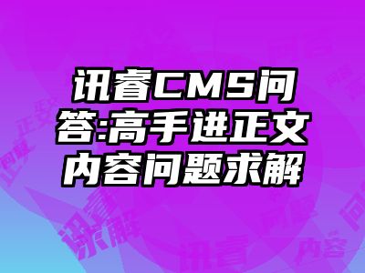 讯睿CMS问答:高手进正文内容问题求解