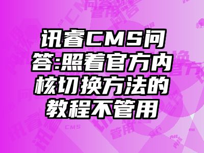 讯睿CMS问答:照着官方内核切换方法的教程不管用