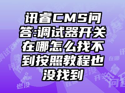 讯睿CMS问答:调试器开关在哪怎么找不到按照教程也没找到