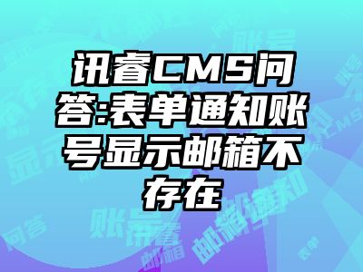 讯睿CMS问答:表单通知账号显示邮箱不存在